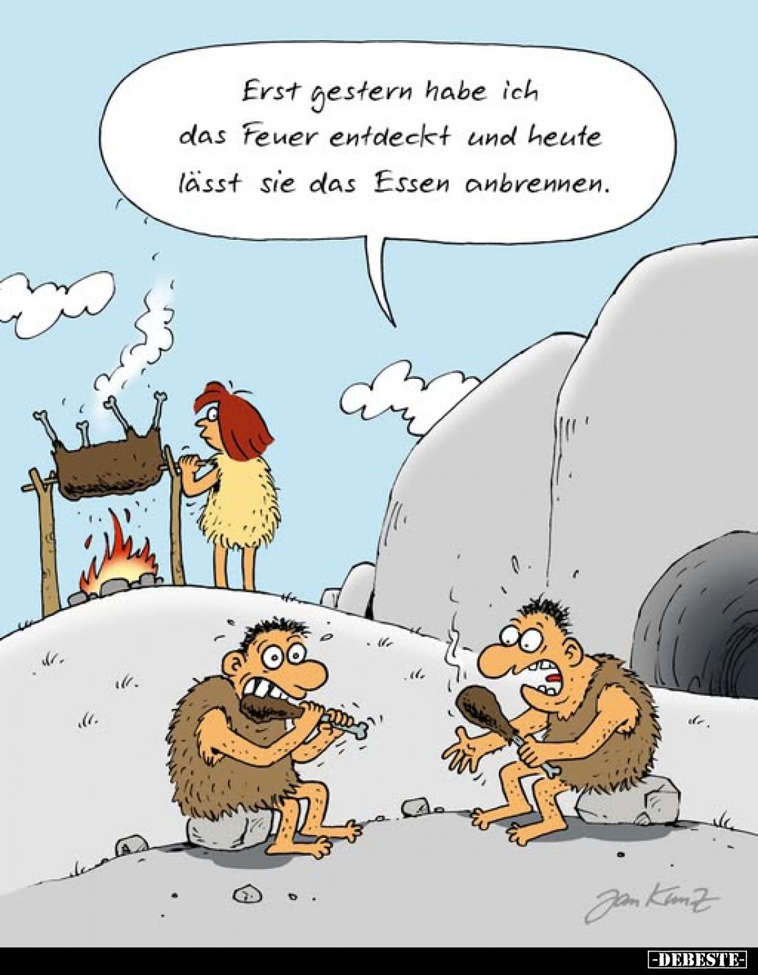 Erst gestern habe ich das Feuer entdeckt und heute lässt sie das Essen anbrennen.
