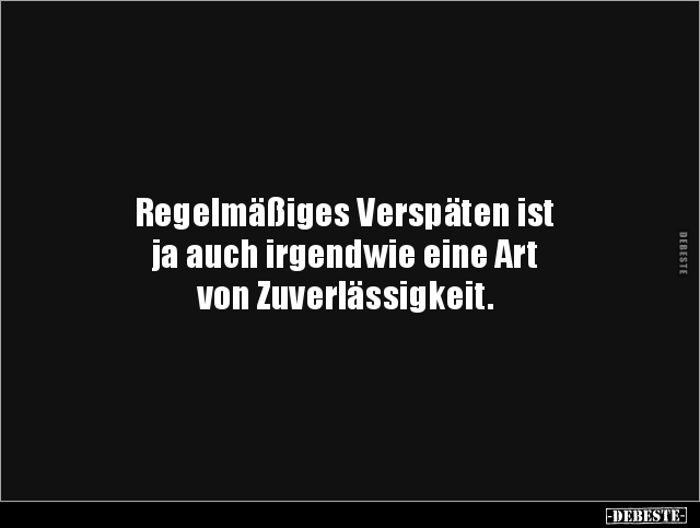 Regelmäßiges Verspäten ist 
ja auch irgendwie eine Art 
von Zuverlässigkeit.