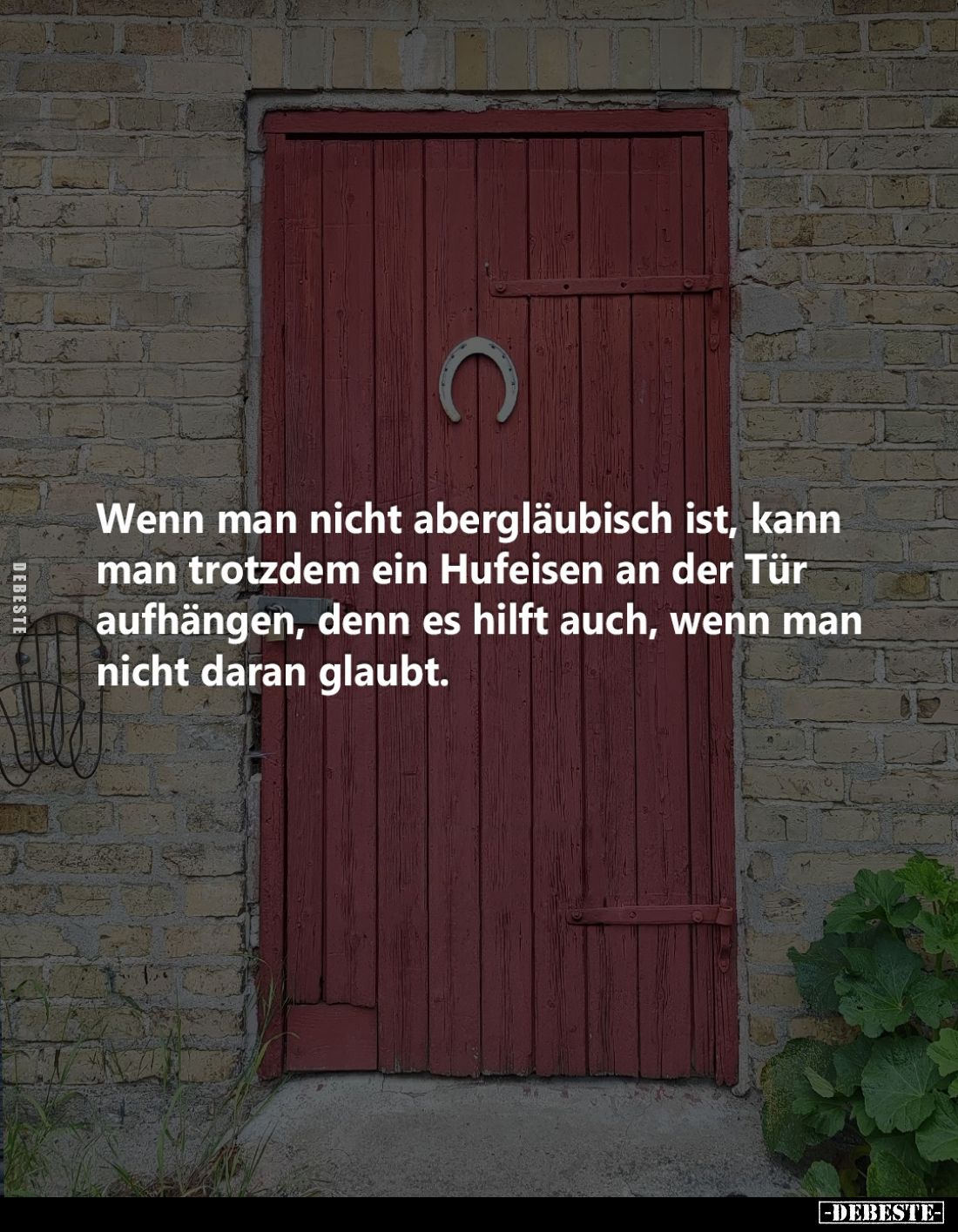 Wenn man nicht abergläubisch ist, kann man trotzdem ein Hufeisen an der Tür aufhängen, denn es hilft auch, wenn man nicht dar...