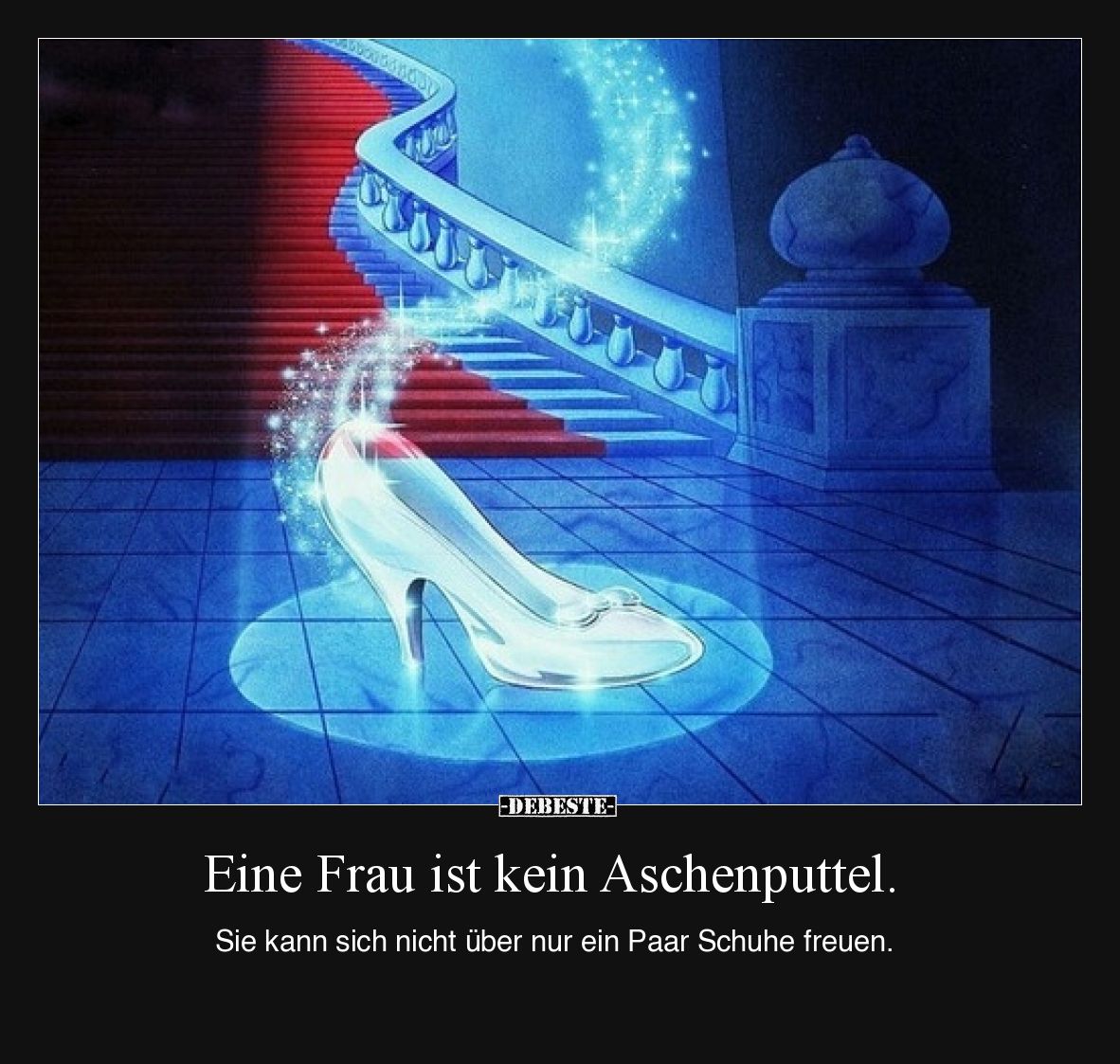 Eine Frau ist kein Aschenputtel.

Sie kann sich nicht über nur ein Paar Schuhe freuen.