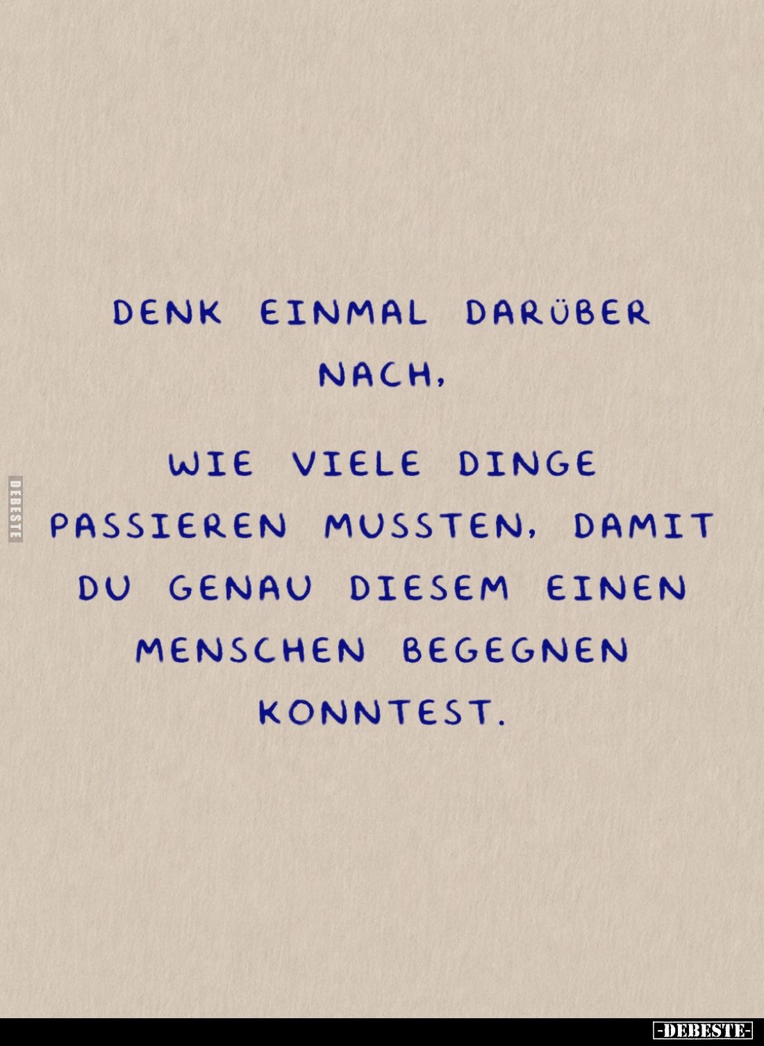Denk einmal darüber nach, wie viele Dinge passieren mussten, damit du genau diesem einen Menschen begegnen konntest.