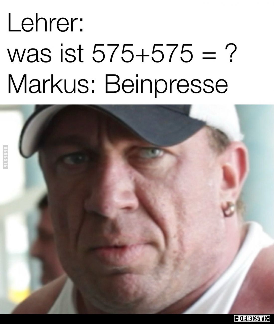 Lehrer:
Was ist 575+575 = ? -
Markus: Beinpresse.