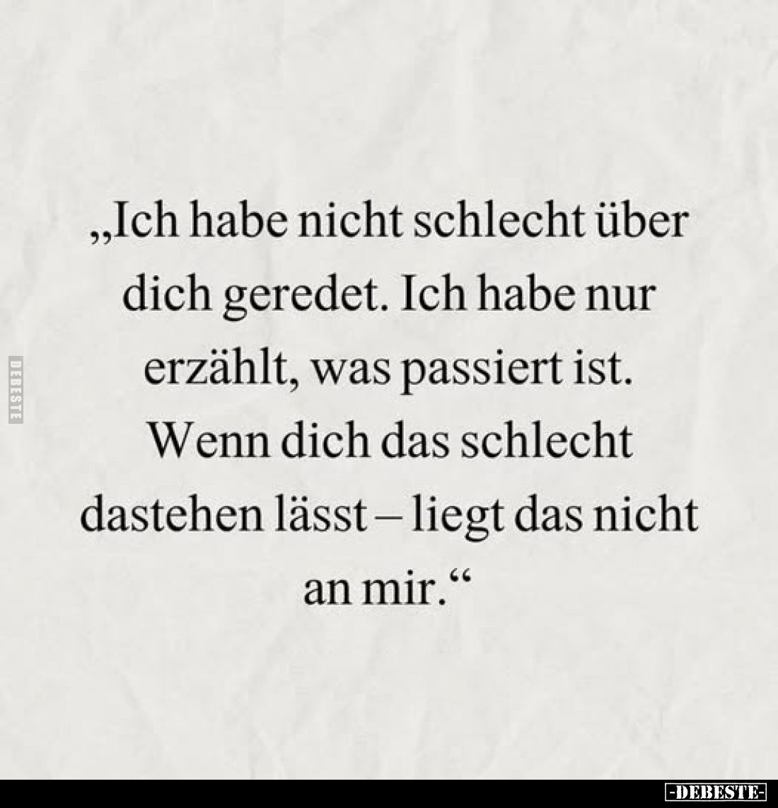 Ich habe nicht schlecht über dich geredet. Ich habe nur erzählt, was passiert ist. Wenn dich das schlecht dastehen lässt - li...