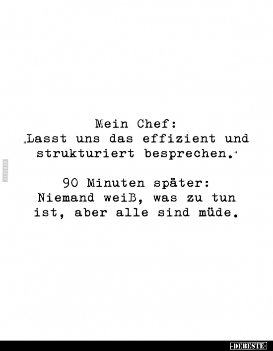 Mein Chef: "Lasst uns das effizient und strukturiert besprechen." 
90 Minuten später: Niemand weiß, was zu tun ist...