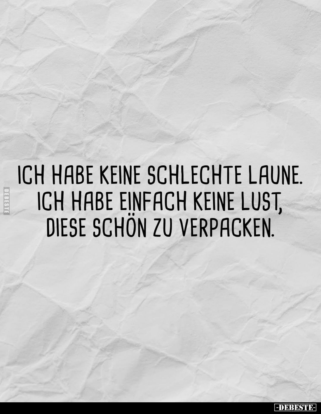Ich habe keine schlechte Laune.
Ich habe einfach keine Lust, diese schön zu verpacken.