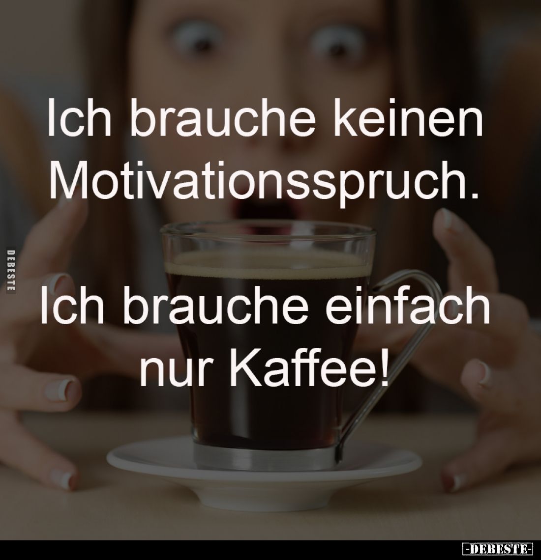 Ich brauche keinen
Motivationsspruch.
Ich brauche einfach
nur Kaffee!