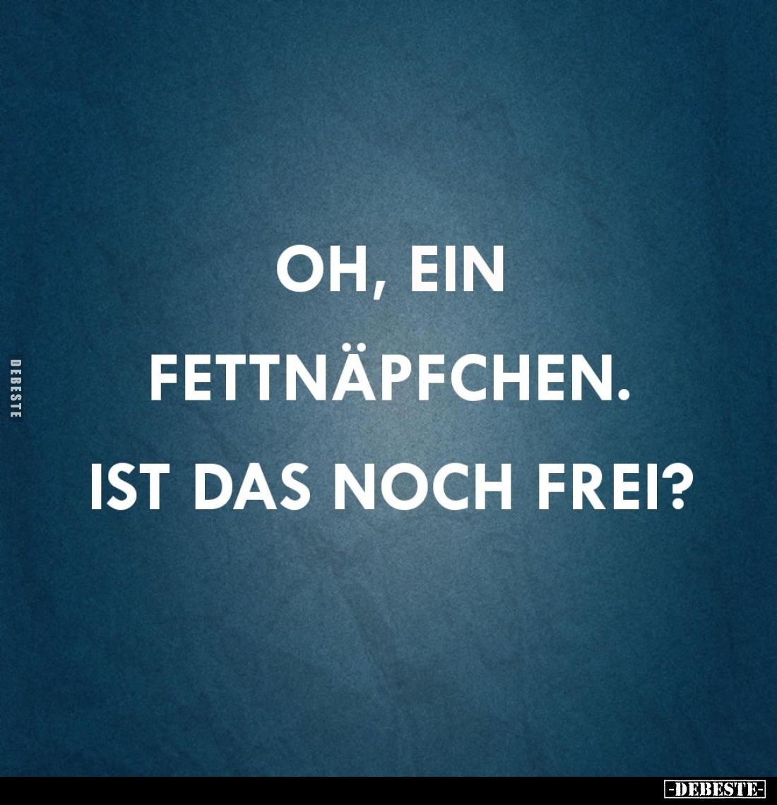 Oh, ein Fettnäpfchen. Ist das noch frei?