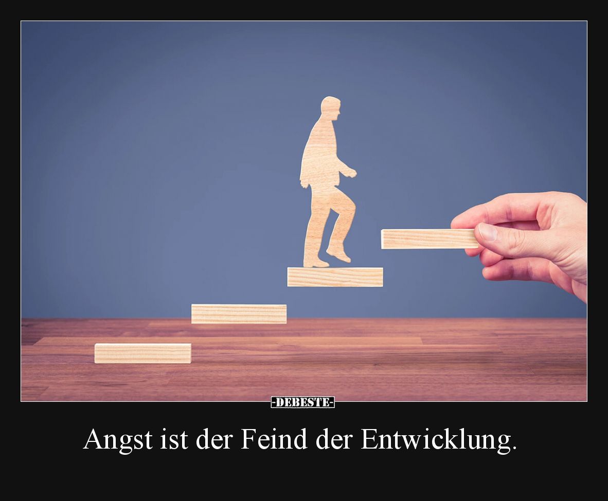 Angst ist der Feind der Entwicklung.