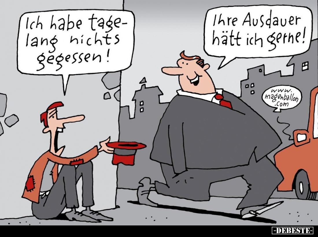 Ich habe tagelang nichts gegessen! -
Ihre Ausdauer hätt ich gerne!