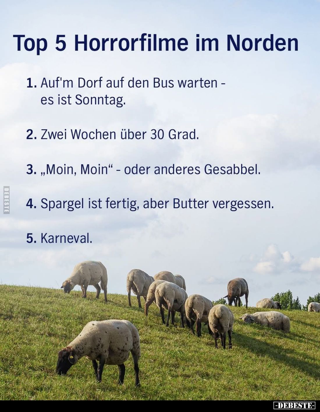 Top 5 Horrorfilme im Norden
1. Auf'm Dorf auf den Bus warten - es ist Sonntag. -
2. Zwei Wochen über 30 Grad. -
3. "M...