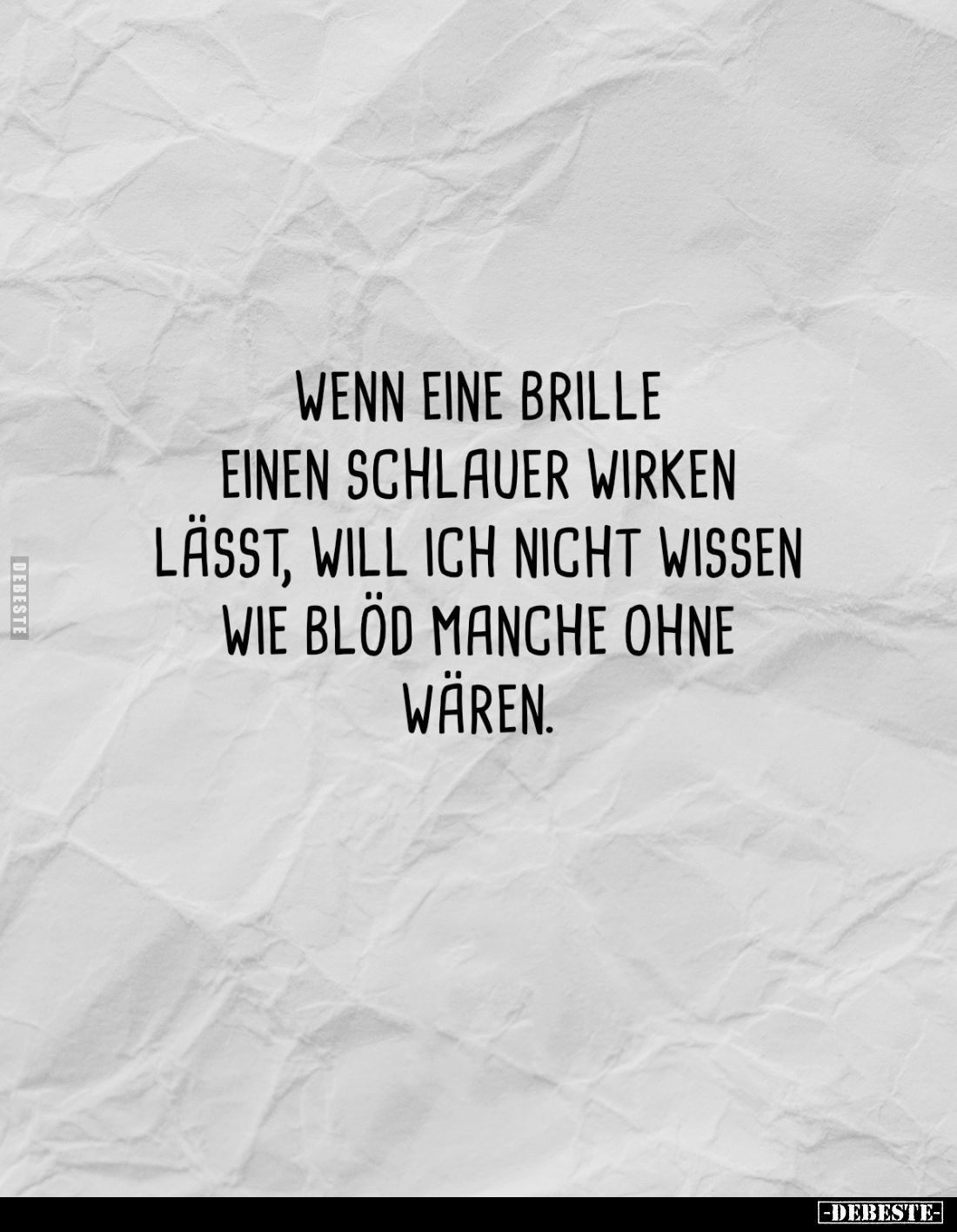 Wenn eine Brille einen schlauer wirken lässt, will ich nicht wissen wie blöd manche ohne wären.