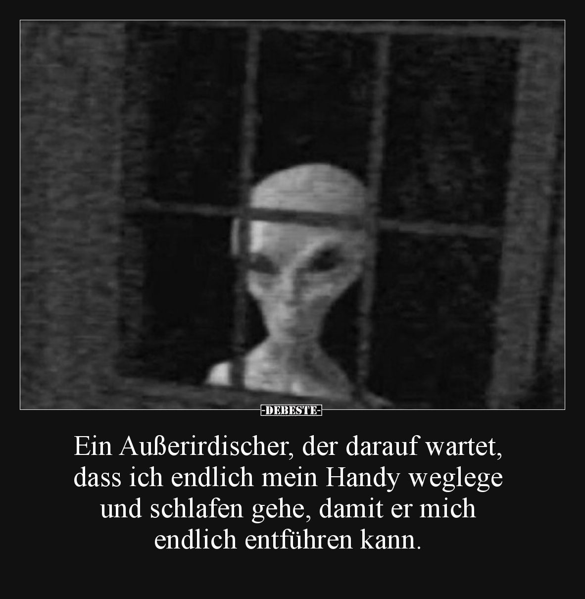 Ein Außerirdischer, der darauf wartet, dass ich endlich mein Handy weglege und schlafen gehe, damit er mich endlich entführen...