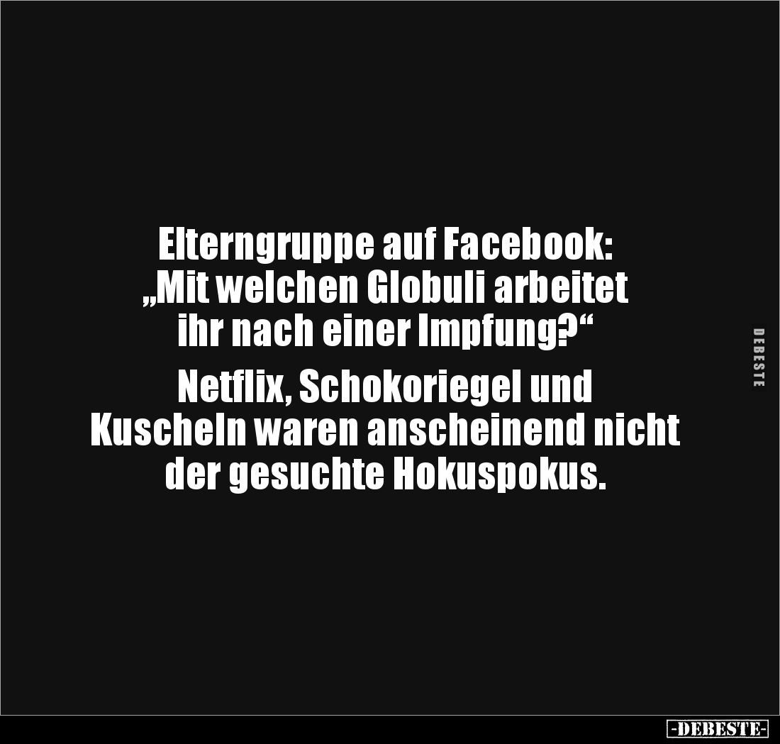 Elterngruppe auf Facebook:
„Mit welchen Globuli arbeitet 
ihr nach einer Impfung?“

Netflix, Schokoriegel und 
Kuscheln ...
