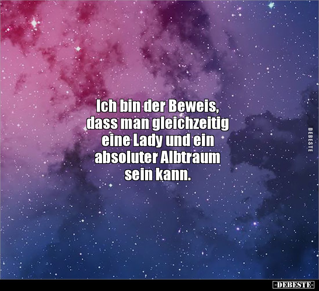 Ich bin der Beweis, 
dass man gleichzeitig 
eine Lady und ein 
absoluter Albtraum 
sein kann.