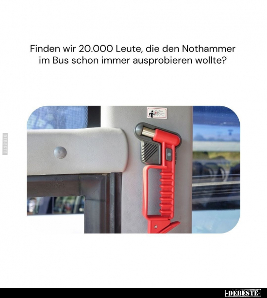 Finden wir 20.000 Leute, die den Nothammer im Bus schon.. - Lustige Bilder | DEBESTE.de