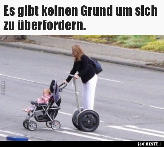 Es gibt keinen Grund um sich zu überfordern...