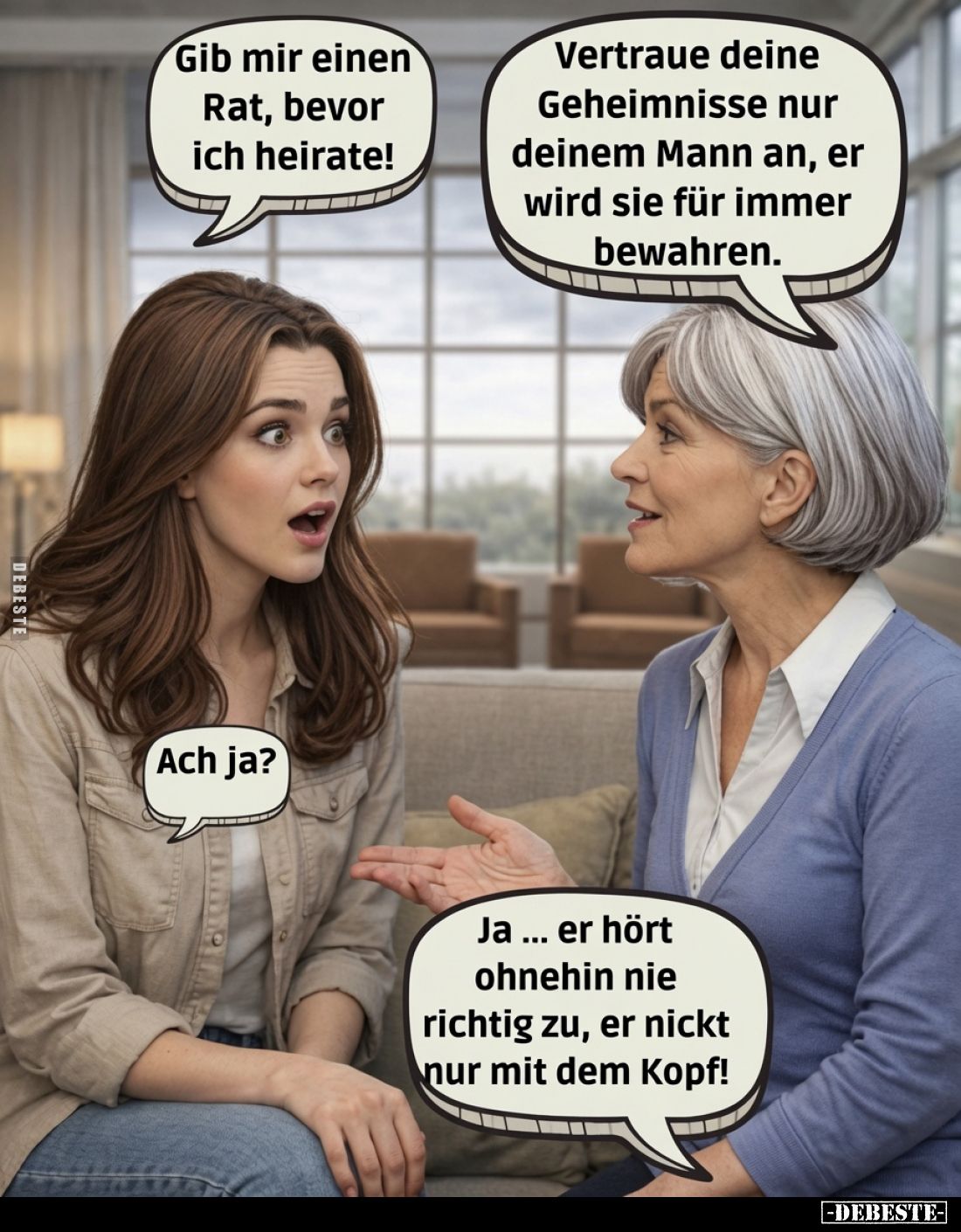 Gib mir einen Rat, bevor ich heirate!
Vertraue deine Geheimnisse nur deinem Mann an, er wird sie für immer bewahren.
Ach ja...