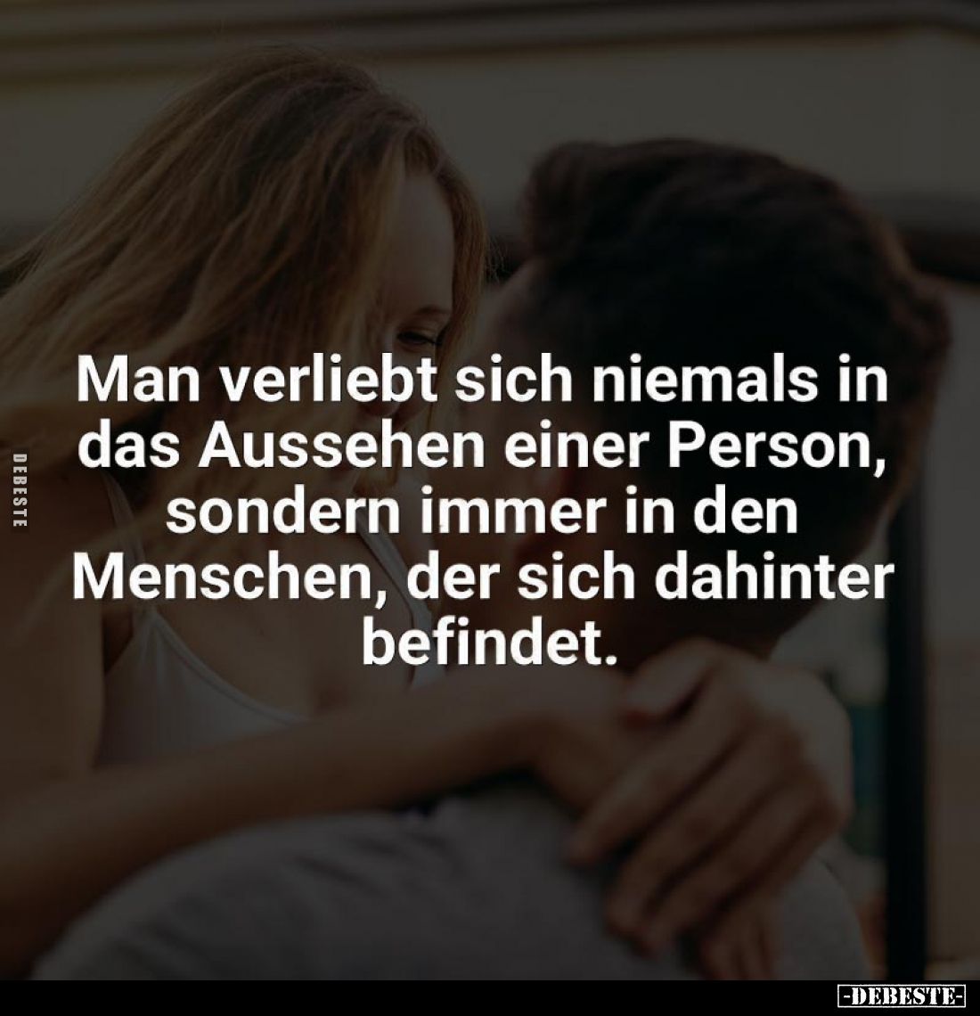 Man verliebt sich niemals in das Aussehen einer Person, sondern immer in den Menschen, der sich dahinter befindet.