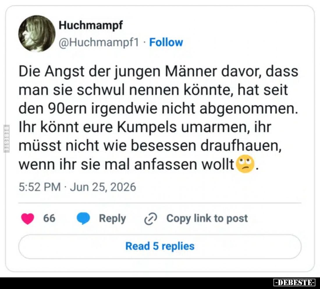 Die Angst der jungen Männer davor, dass man sie schwul nennen könnte, hat seit den 90ern irgendwie nicht abgenommen.
Ihr kön...