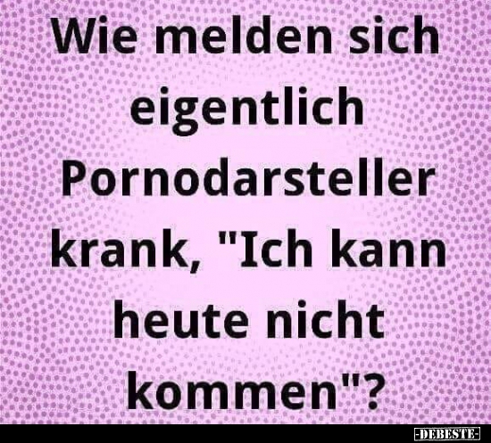 Wie melden sich eigentlich Pornodarsteller krank..