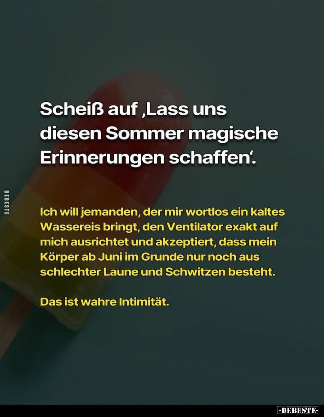 Scheiß auf "Lass uns diesen Sommer magische Erinnerungen schaffen".
Ich will jemanden, der mir wortlos ein kaltes ...