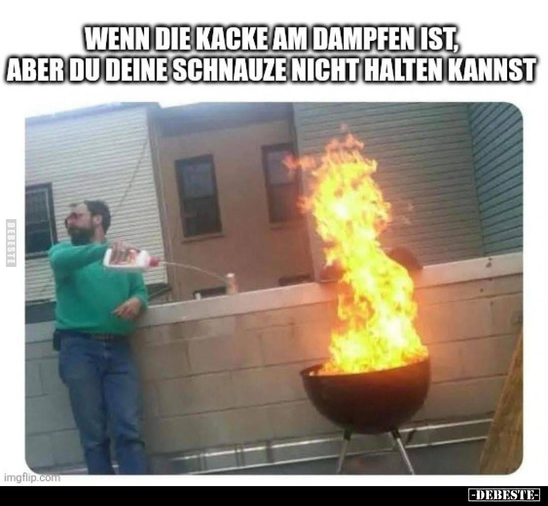 Wenn die Ka*cke am Dampfen ist,
aber du deine Schnauze nicht halten kannst