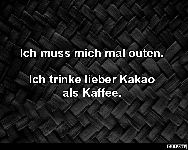 Ich muss mich mal outen. Ich trinke lieber Kakao als Kaffee. - Lustige Bilder | DEBESTE.de