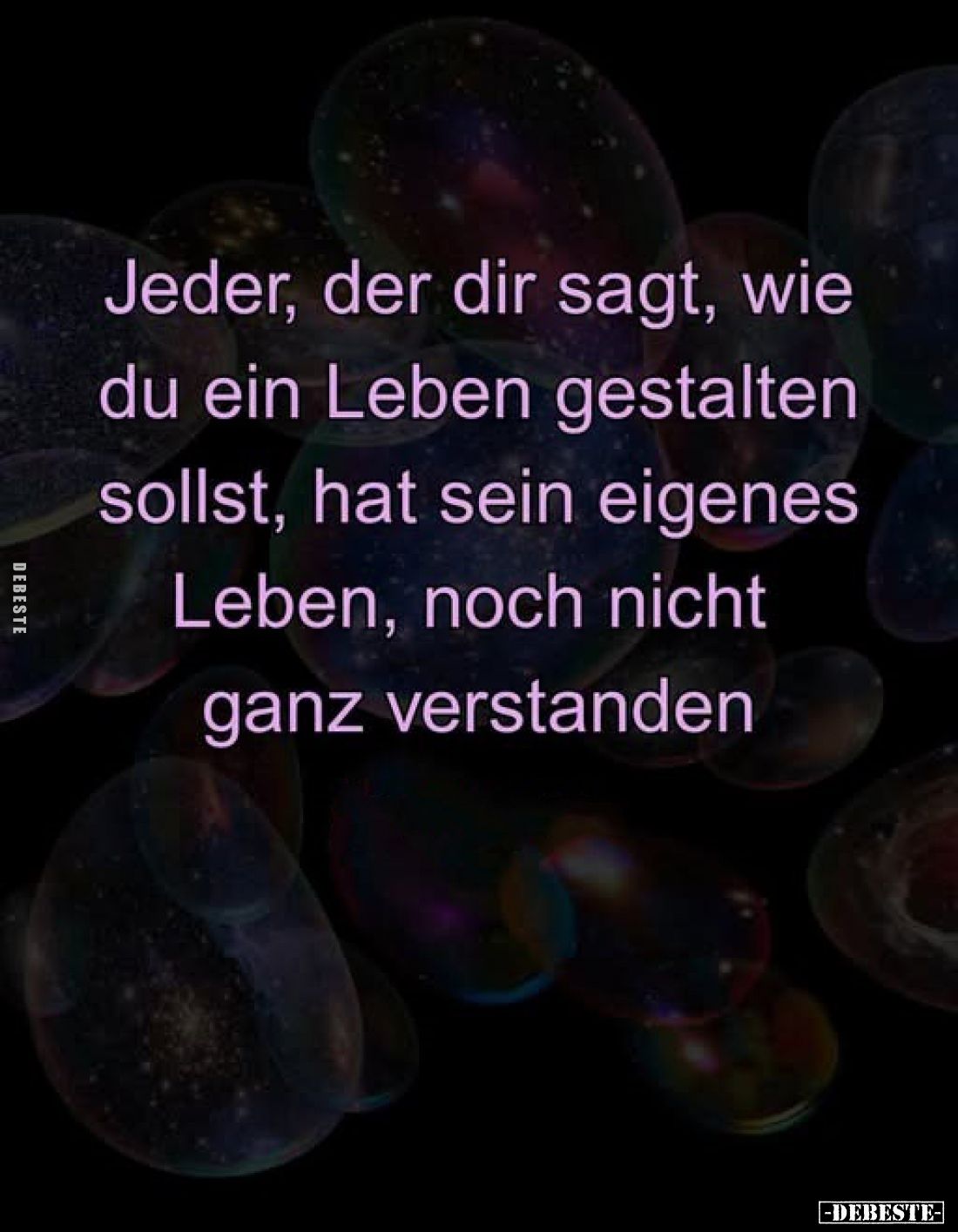 Jeder, der dir sagt, wie
du ein Leben gestalten
sollst, hat sein eigenes
Leben, noch nicht
ganz verstanden
