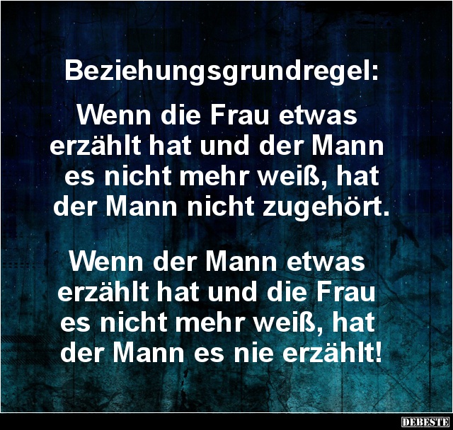Beziehungsgrundregel:
Wenn die Frau etwas
erzählt hat und der Mann
es nicht mehr weiß, hat
der Mann nicht zugehört....