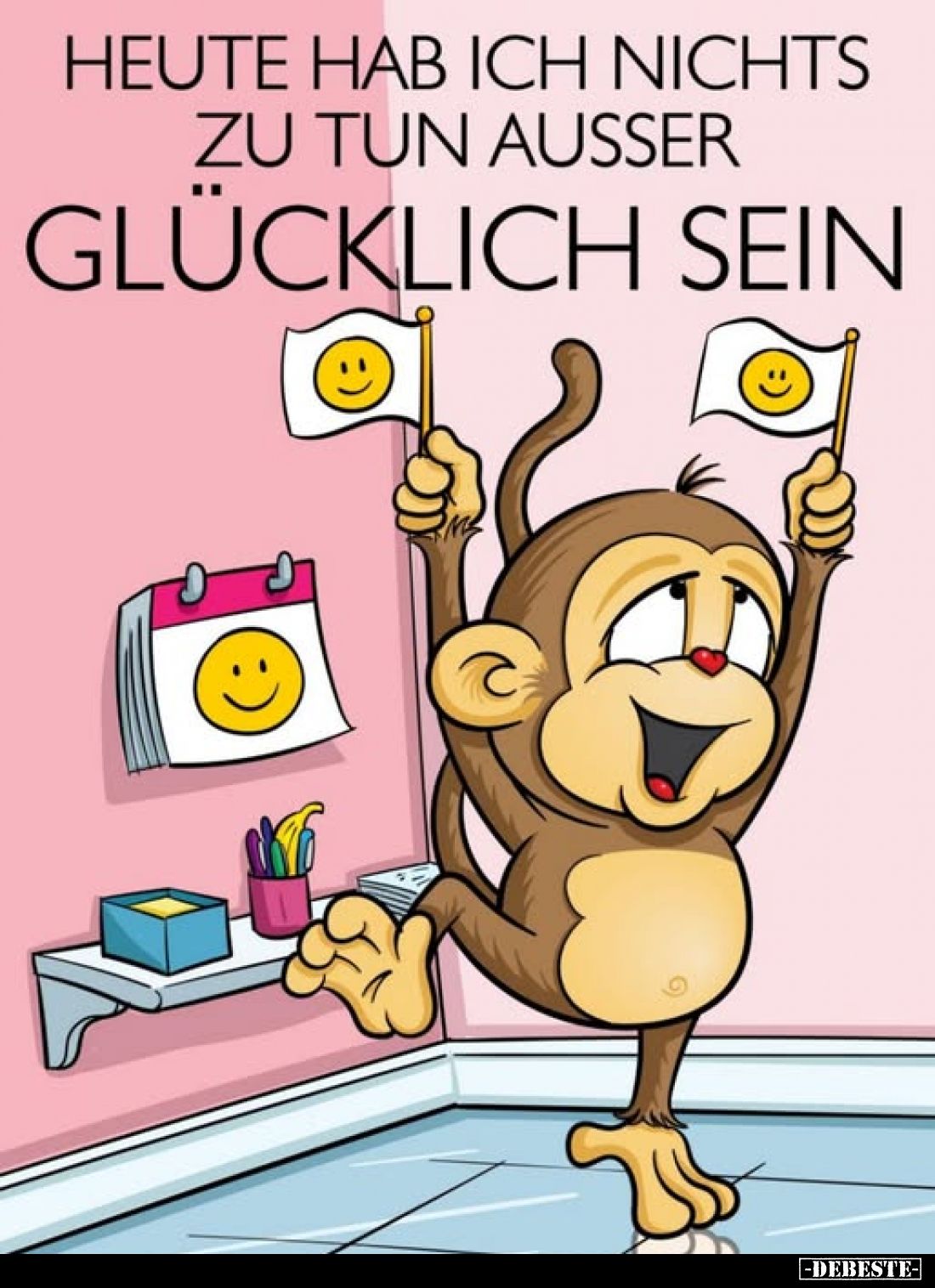 Heute hab ich nichts zu tun außer
glücklich sein.