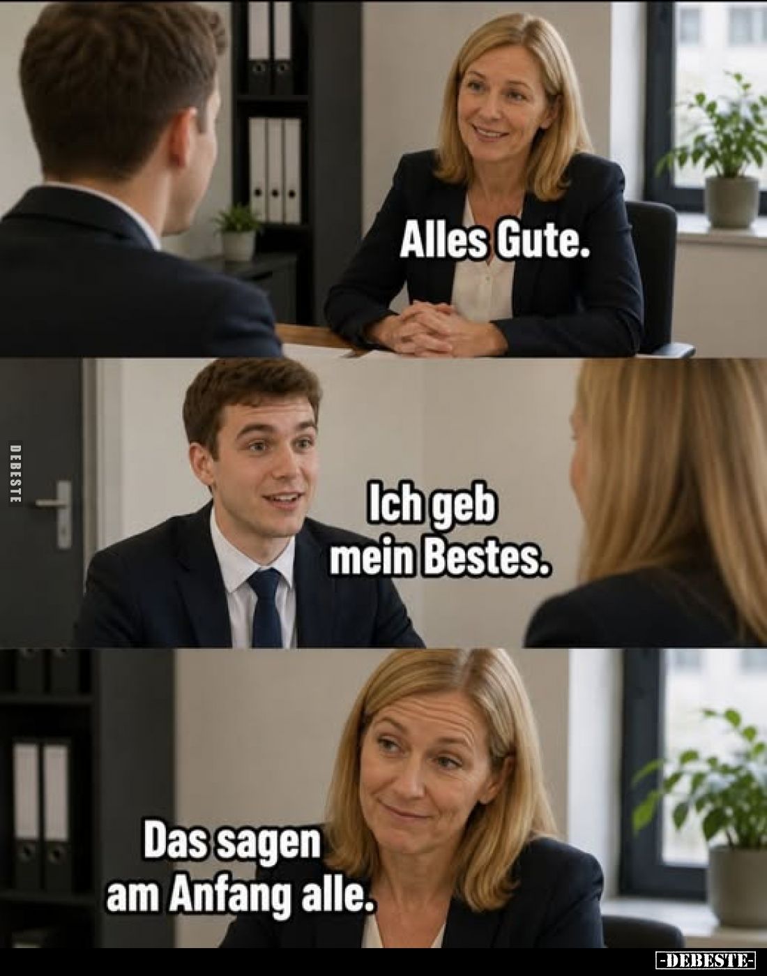 Alles Gute.
Ich geb mein Bestes.
Das sagen am Anfang alle.