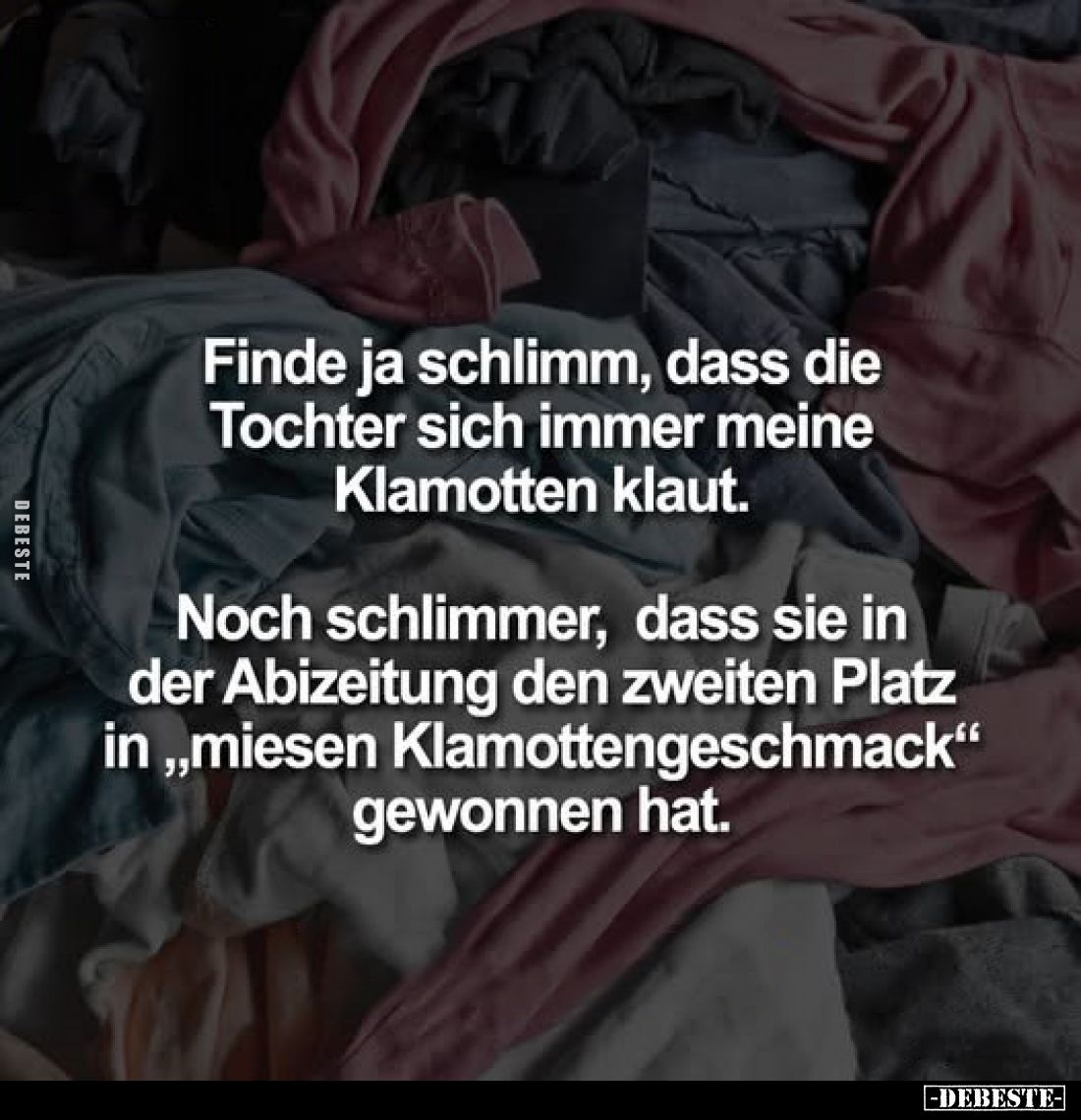 Finde ja schlimm, dass die Tochter sich immer meine Klamotten klaut.
Noch schlimmer, dass sie in der Abizeitung den zweiten ...