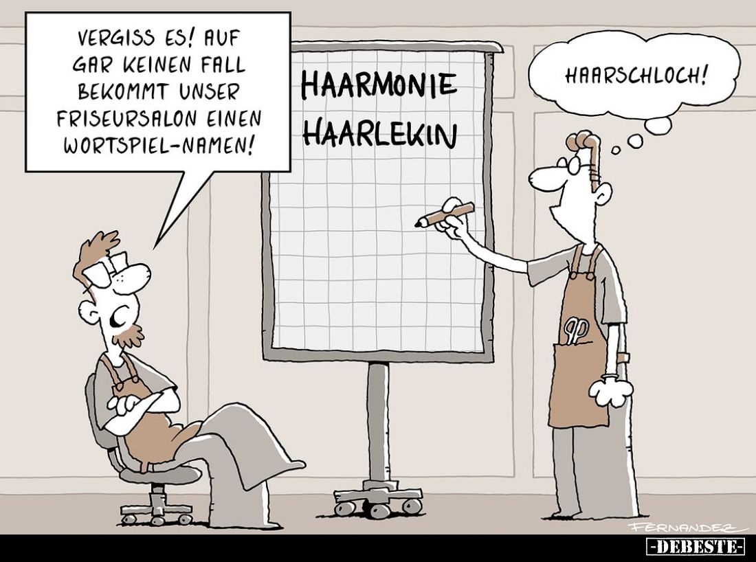 Vergiss es! Auf gar keinen Fall bekommt unser Friseursalon einen Wortspielnamen!
-
Haarschloch!