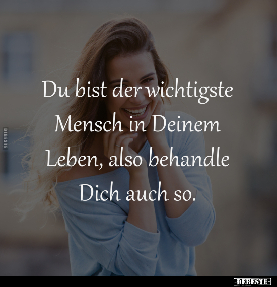 Du bist der wichtigste 
Mensch in Deinem 
Leben, also behandle 
Dich auch so.