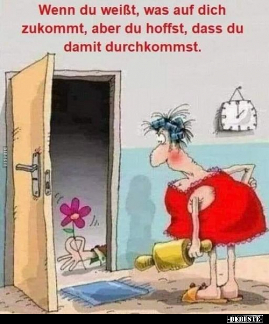 Wenn du weißt, was auf dich zukommt, aber du hoffst. dass du damit durchkommst.