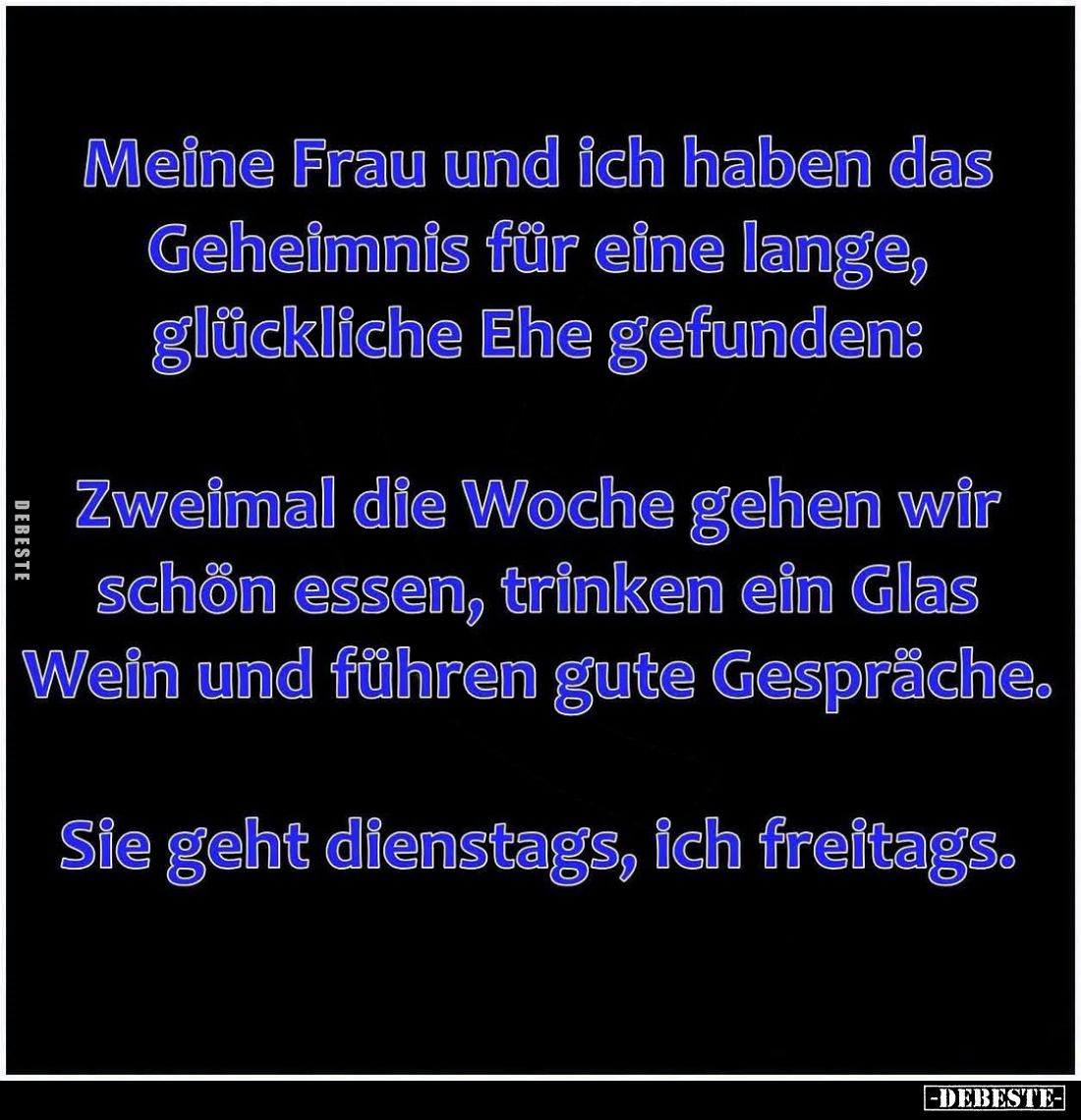 Meine Frau und ich haben das Geheimnis für eine lange, glückliche Ehe gefunden:

Zweimal die Woche gehen wir schön essen, t...