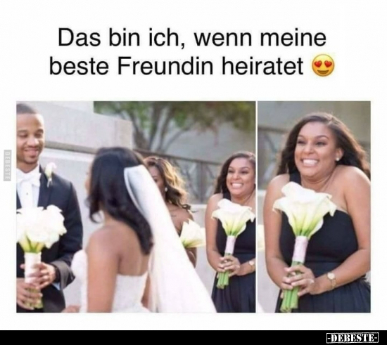 Das bin ich, wenn meine beste Freundin heiratet.. - Lustige Bilder | DEBESTE.de