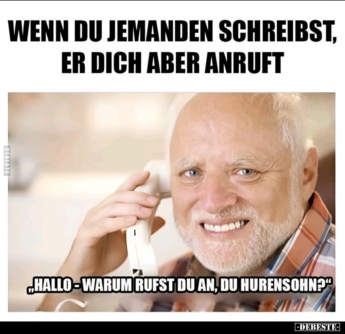 WENN DU JEMANDEN SCHREIBST, ER DICH ABER ANRUFT.


„Hallo – warum rufst du an, du Hurensohn?“