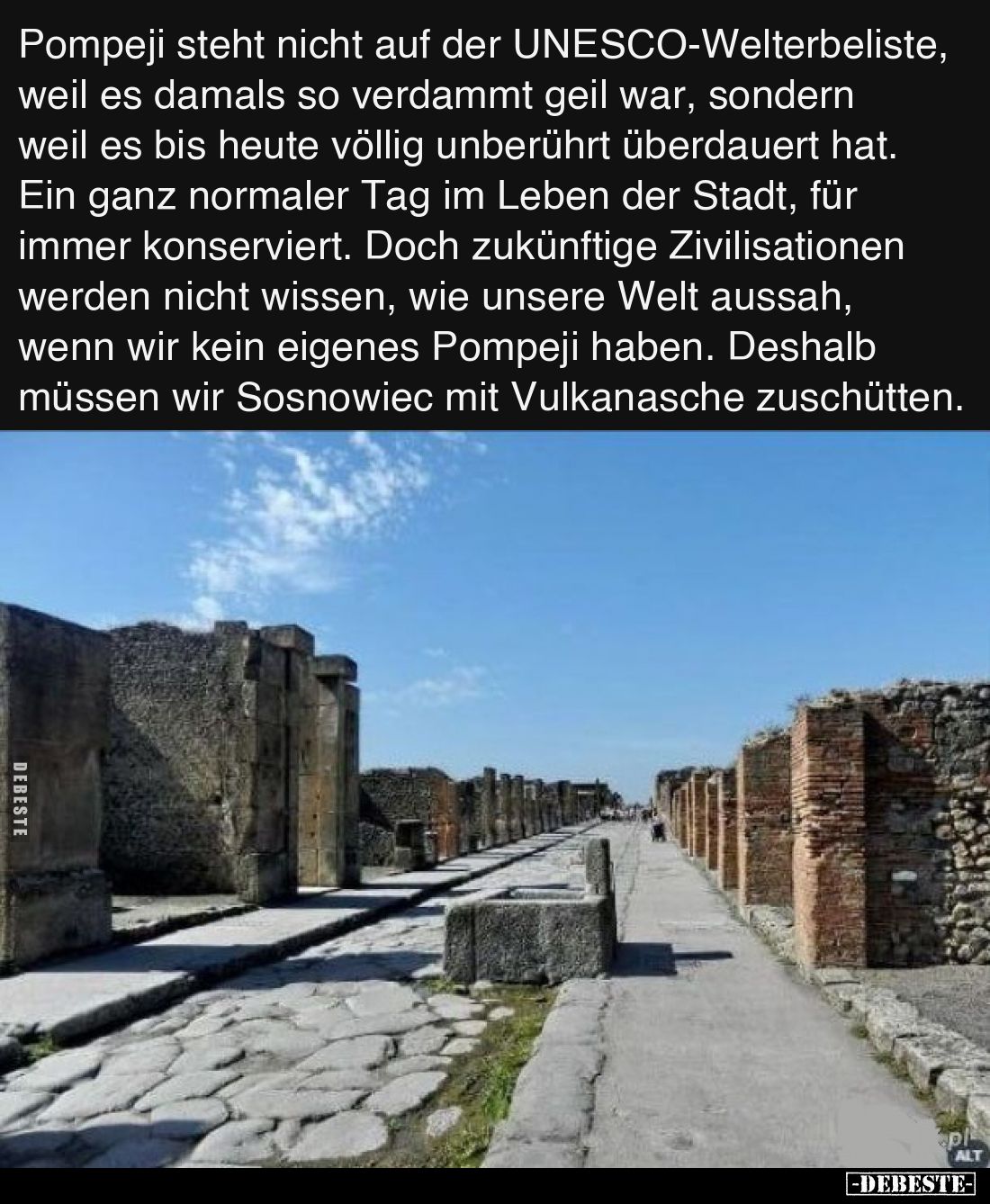 Pompeji steht nicht auf der UNESCO-Welterbeliste, weil es damals so verdammt geil war, sondern weil es bis heute völlig unber...
