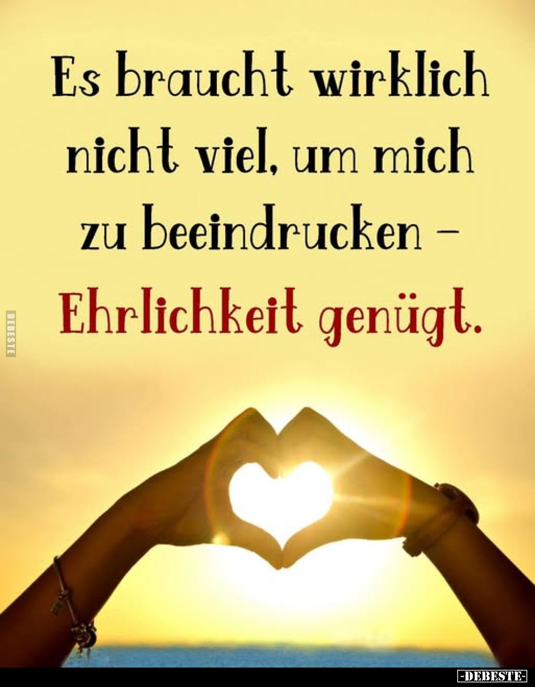 Es braucht wirklich nicht viel, um mich zu beeindrucken - 
Ehrlichkeit genügt.