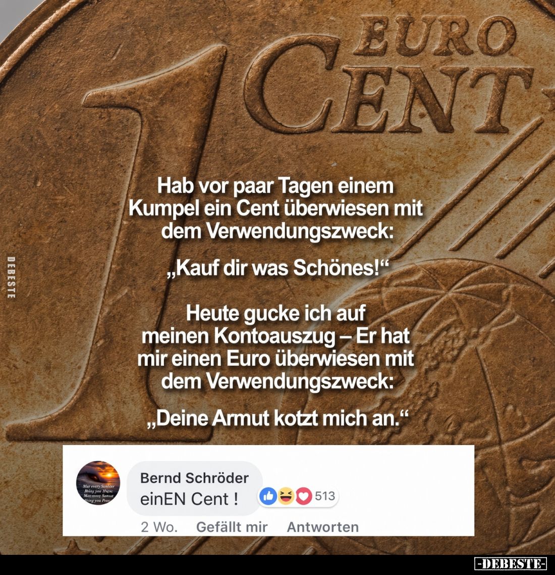 Hab vor paar Tagen einem Kumpel ein Cent überwiesen mit dem Verwendungszweck: ,,Kauf dir was Schönes!"
Heute gucke ich ...