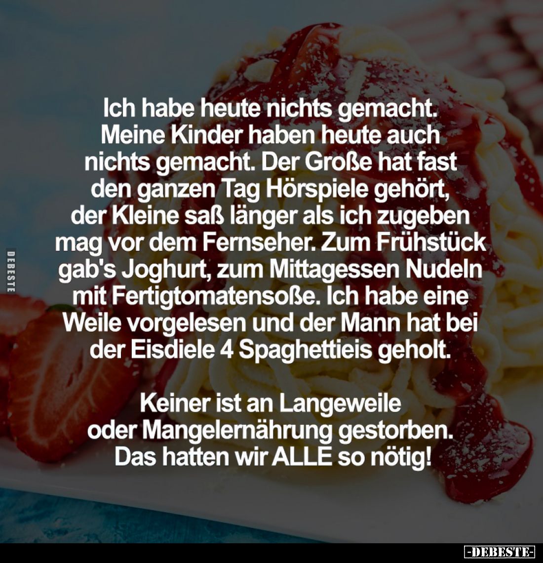 Ich habe heute nichts gemacht.
Meine Kinder haben heute auch nichts gemacht.
Der Große hat fast den ganzen Tag Hörspiele ge...