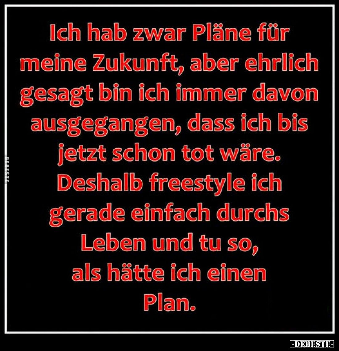 Ich hab zwar Pläne für meine Zukunft, aber ehrlich gesagt bin ich immer davon ausgegangen, dass ich bis jetzt schon tot wäre....