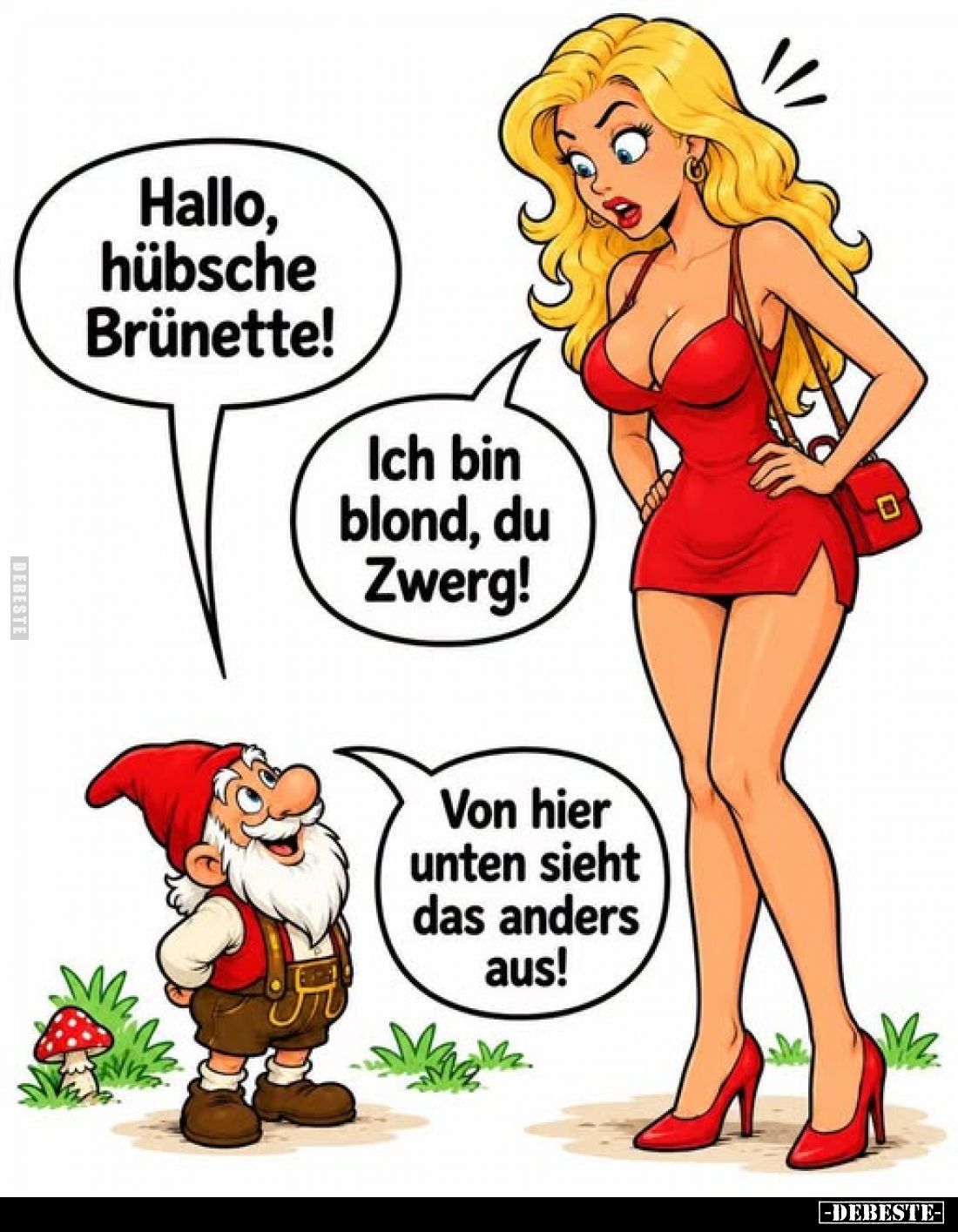 Hallo, hübsche Brünette! -
Ich bin blond, du Zwerg! -
Von hier unten sieht das anders aus!