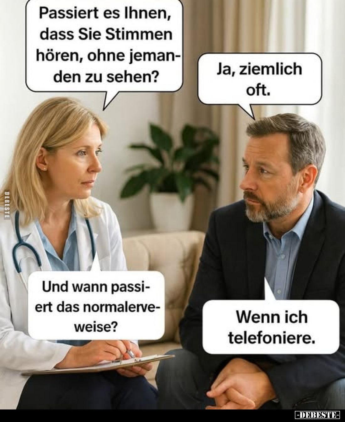 Passiert es Ihnen, dass Sie Stimmen hören, ohne jemanden zu sehen? -
Ja, ziemlich oft. -
Und wann passiert das normalerweis...