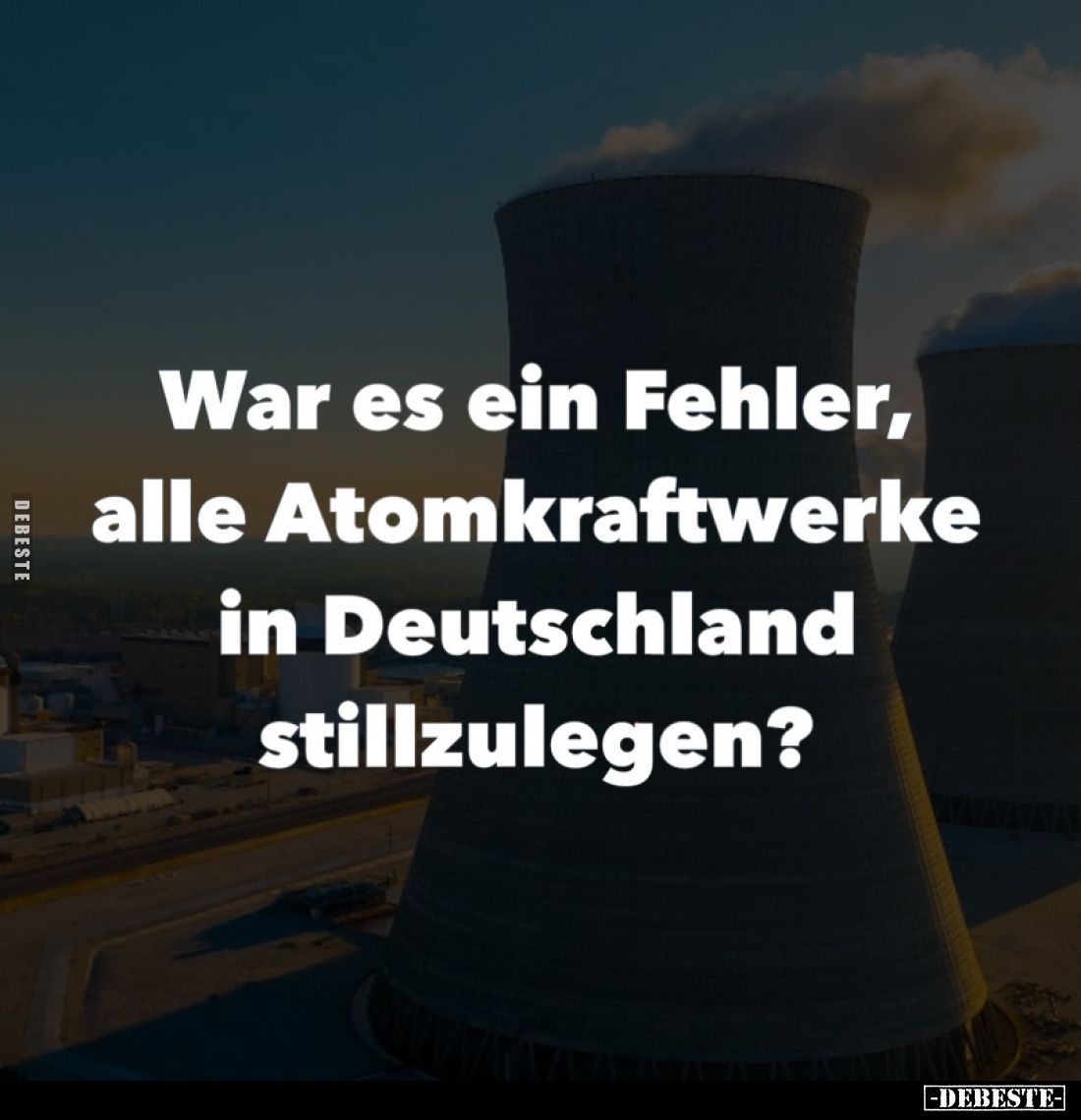 War es ein Fehler, alle Atomkraftwerke in Deutschland.. - Lustige Bilder | DEBESTE.de