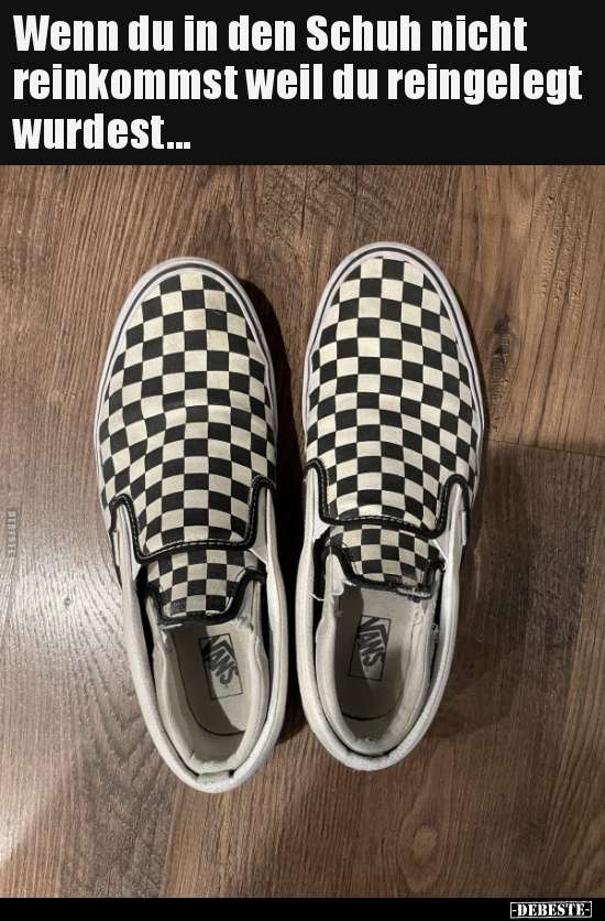 Wenn du in den Schuh nicht reinkommst weil du reingelegt wurdest...