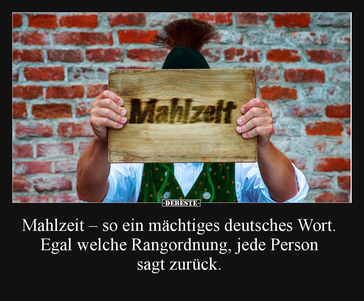 Mahlzeit – so ein mächtiges deutsches Wort. Egal welche Rangordnung, jede Person sagt zurück.