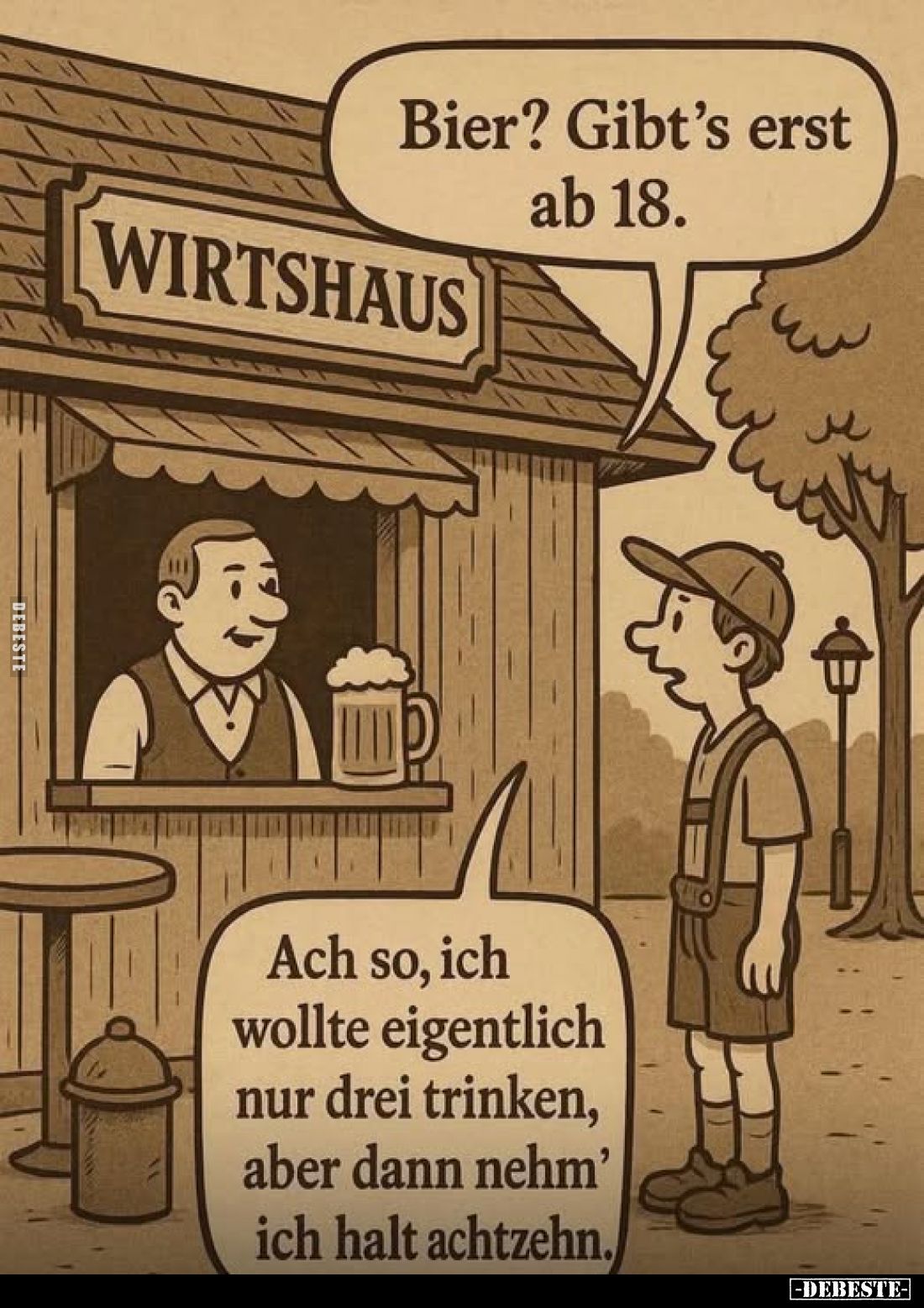 Bier? Gibt's erst ab 18.
-
Ach so, ich wollte eigentlich nur drei trinken, aber dann nehm' ich halt achtzehn.