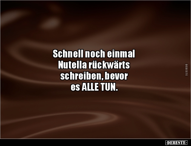 Schnell noch einmal Nutella rückwärts schreiben, bevor.. - Lustige Bilder | DEBESTE.de